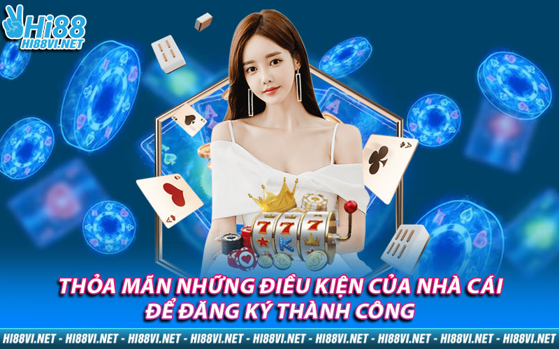 Thỏa mãn những điều kiện của nhà cái để đăng ký thành công