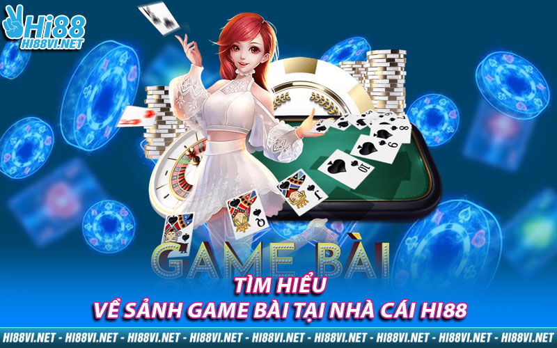 Tìm hiểu về sảnh game bài tại nhà cái Hi88