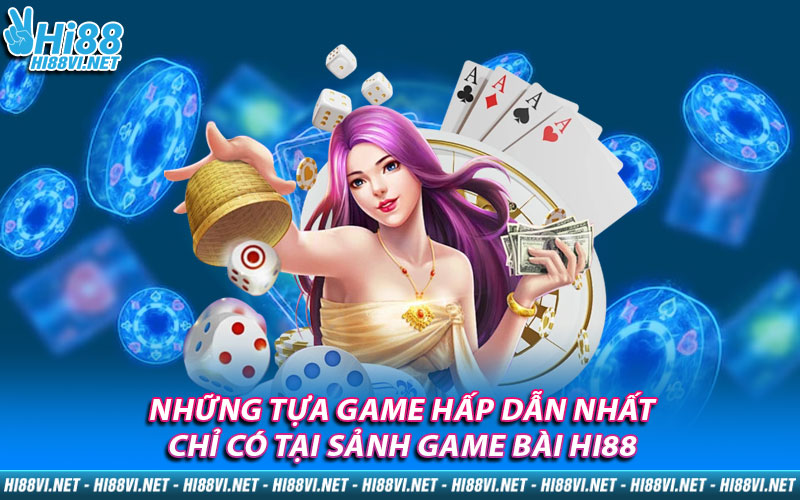 Những tựa game hấp dẫn nhất chỉ có tại sảnh Game Bài Hi88